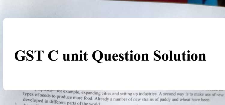 GST C Unit Question Solution 2021 – GA Unit Full Solve